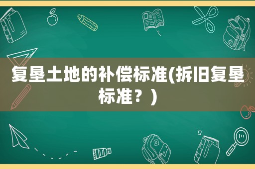 復墾土地的補償標準(拆舊復墾標準？)