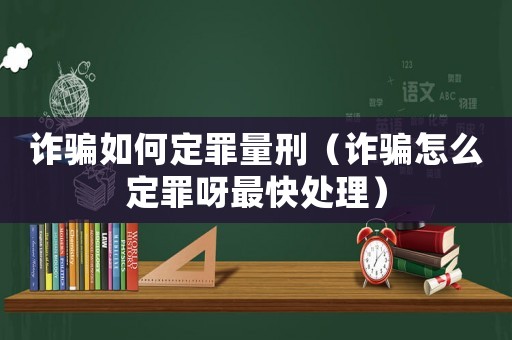 詐騙如何定罪量刑（詐騙怎么定罪呀最快處理）