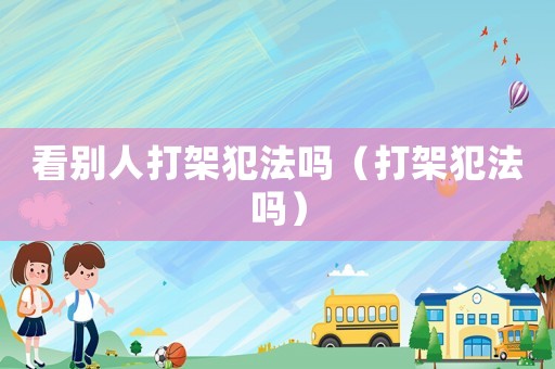 看別人打架犯法嗎（打架犯法嗎）