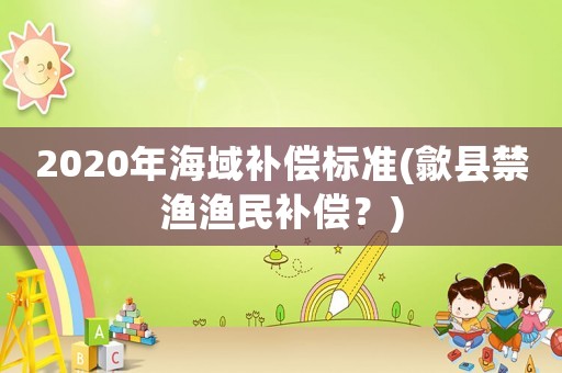 2020年海域補償標準(歙縣禁漁漁民補償？)