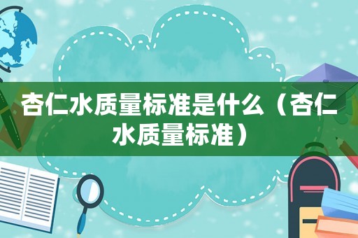 杏仁水質(zhì)量標準是什么（杏仁水質(zhì)量標準）