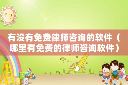 有沒有免費(fèi)律師咨詢的軟件（哪里有免費(fèi)的律師咨詢軟件）