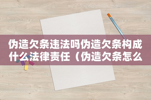 偽造欠條違法嗎偽造欠條構成什么法律責任（偽造欠條怎么定罪量刑標準）