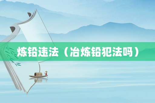 煉鉛違法（冶煉鉛犯法嗎）