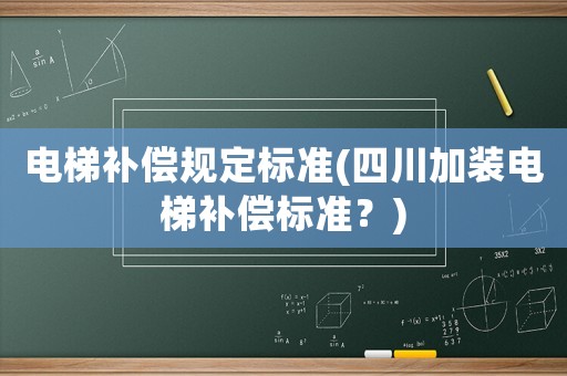 電梯補(bǔ)償規(guī)定標(biāo)準(zhǔn)(四川加裝電梯補(bǔ)償標(biāo)準(zhǔn)？)