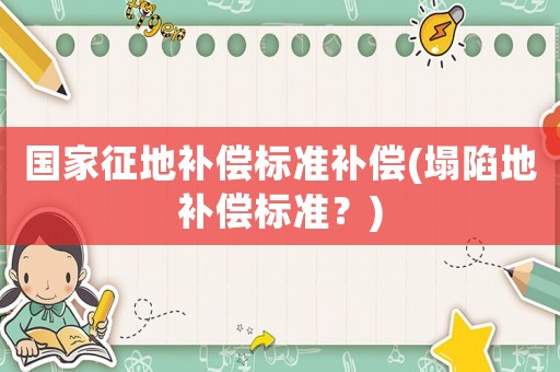 國家征地補償標準補償(塌陷地補償標準？)