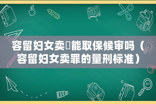 容留婦女賣婬能取保候審嗎（容留婦女賣罪的量刑標準）