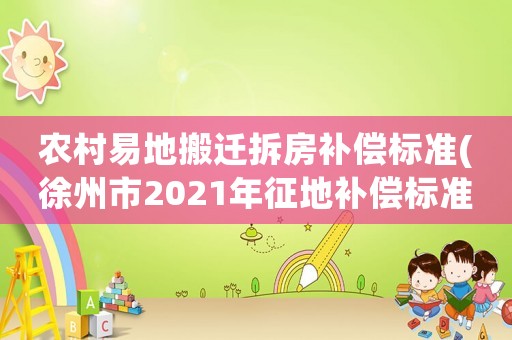 農村易地搬遷拆房補償標準(徐州市2021年征地補償標準是多少)