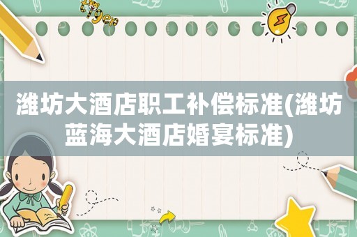 濰坊大酒店職工補償標準(濰坊藍海大酒店婚宴標準)