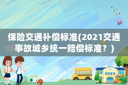 保險交通補償標準(2021交通事故城鄉統一賠償標準？)