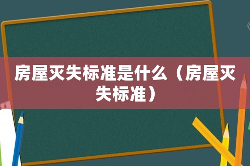 房屋滅失標準是什么（房屋滅失標準）