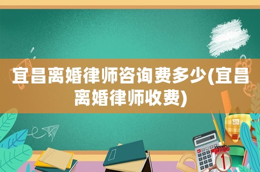宜昌離婚律師咨詢費多少(宜昌離婚律師收費)