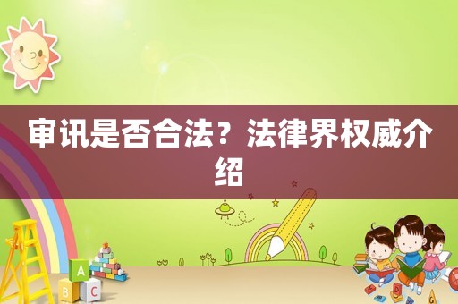 審訊是否合法？法律界權威介紹