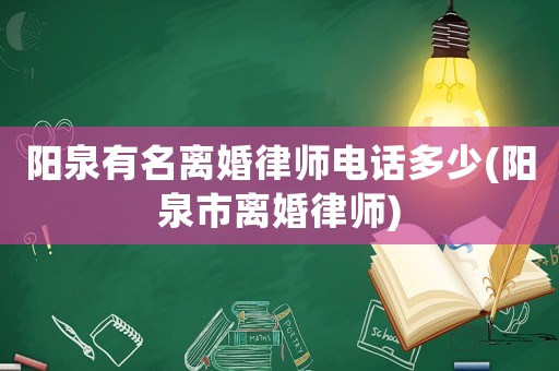 陽泉有名離婚律師電話多少(陽泉市離婚律師)