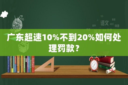 廣東超速10%不到20%如何處理罰款？