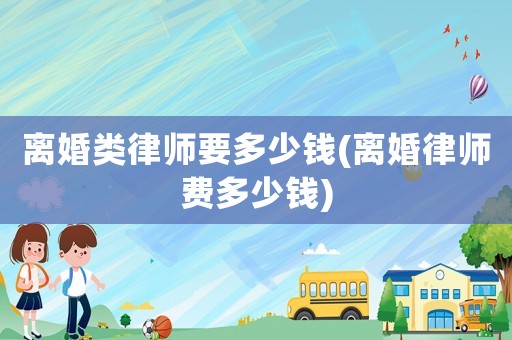 離婚類律師要多少錢(離婚律師費多少錢)
