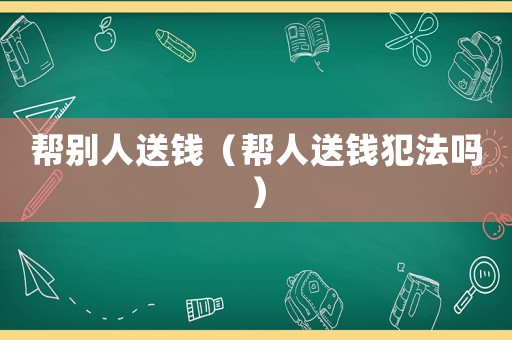 幫別人送錢（幫人送錢犯法嗎）
