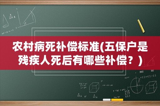 農(nóng)村病死補(bǔ)償標(biāo)準(zhǔn)(五保戶是殘疾人死后有哪些補(bǔ)償？)