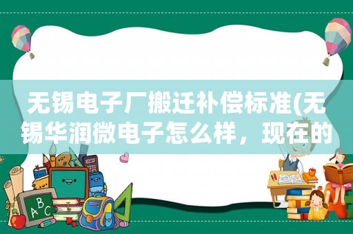 無錫電子廠搬遷補償標準(無錫華潤微電子怎么樣，現在的操作工底薪是多少)