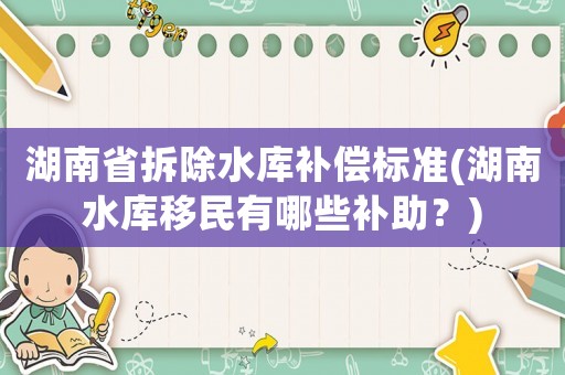 湖南省拆除水庫補償標準(湖南水庫移民有哪些補助？)
