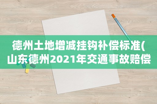 德州土地增減掛鉤補償標(biāo)準(zhǔn)(山東德州2021年交通事故賠償標(biāo)準(zhǔn))