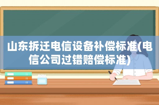 山東拆遷電信設備補償標準(電信公司過錯賠償標準)