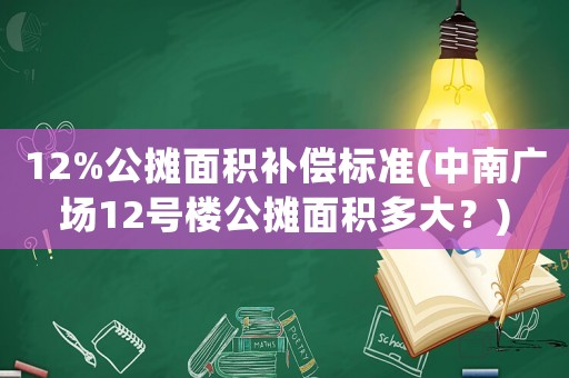 12%公攤面積補(bǔ)償標(biāo)準(zhǔn)(中南廣場12號(hào)樓公攤面積多大？)