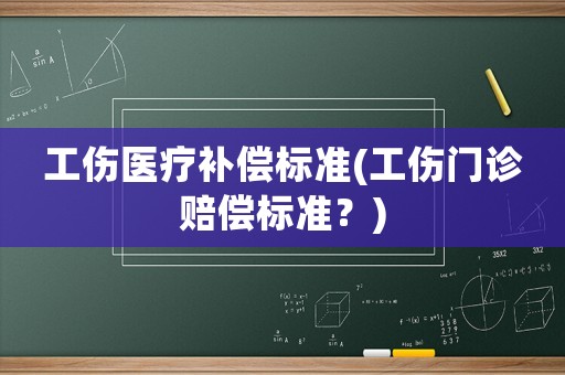 工傷醫療補償標準(工傷門診賠償標準？)
