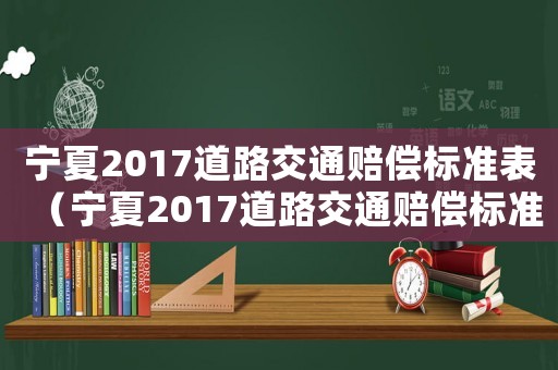 寧夏2017道路交通賠償標準表（寧夏2017道路交通賠償標準）