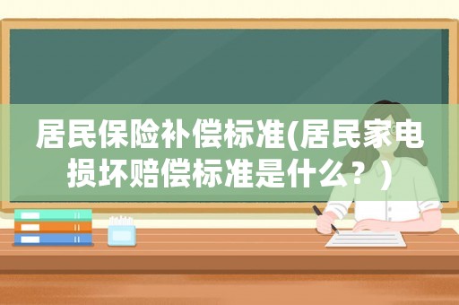 居民保險補償標準(居民家電損壞賠償標準是什么？)