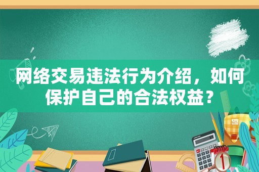 網(wǎng)絡交易違法行為介紹，如何保護自己的合法權益？