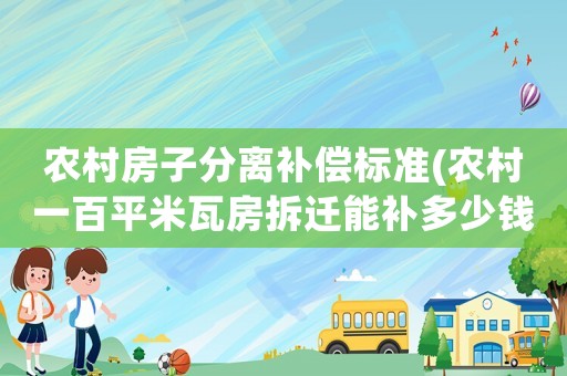 農(nóng)村房子分離補償標準(農(nóng)村一百平米瓦房拆遷能補多少錢？)