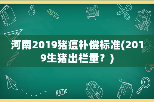 河南2019豬瘟補(bǔ)償標(biāo)準(zhǔn)(2019生豬出欄量？)