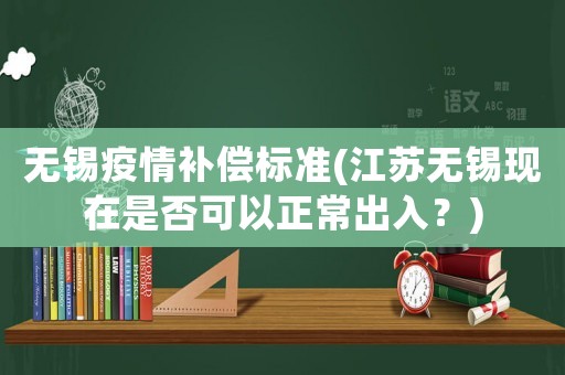 無錫疫情補償標準(江蘇無錫現在是否可以正常出入？)