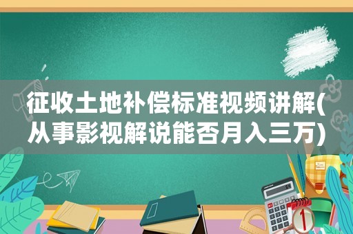 征收土地補償標準視頻講解(從事影視解說能否月入三萬)