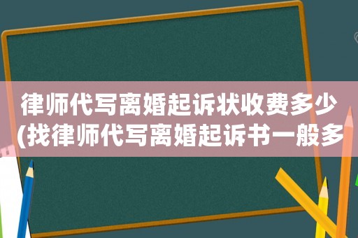 律師代寫離婚起訴狀收費多少(找律師代寫離婚起訴書一般多少錢啊)