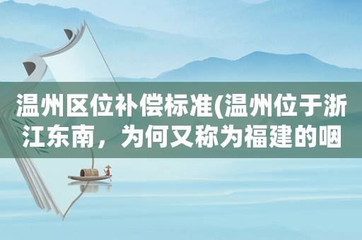 溫州區位補償標準(溫州位于浙江東南，為何又稱為福建的咽喉？)