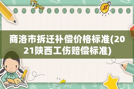 商洛市拆遷補償價格標準(2021陜西工傷賠償標準)