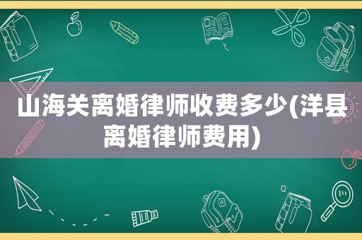 山海關離婚律師收費多少(洋縣離婚律師費用)