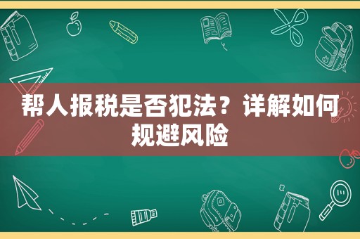 幫人報稅是否犯法？詳解如何規避風險