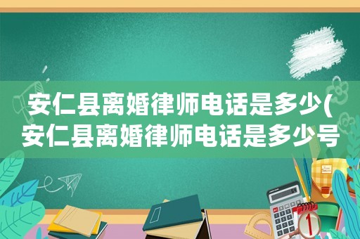 安仁縣離婚律師電話是多少(安仁縣離婚律師電話是多少號)