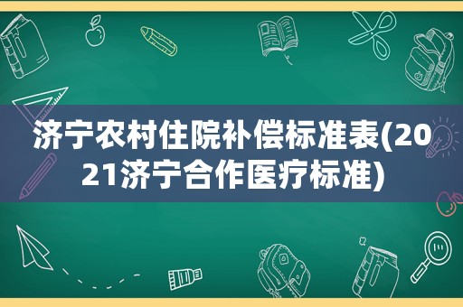 濟(jì)寧農(nóng)村住院補(bǔ)償標(biāo)準(zhǔn)表(2021濟(jì)寧合作醫(yī)療標(biāo)準(zhǔn))