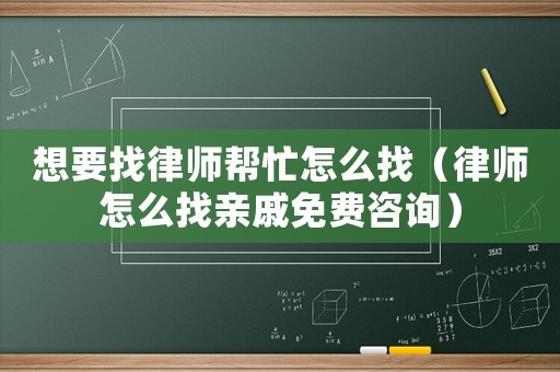 想要找律師幫忙怎么找（律師怎么找親戚免費咨詢）