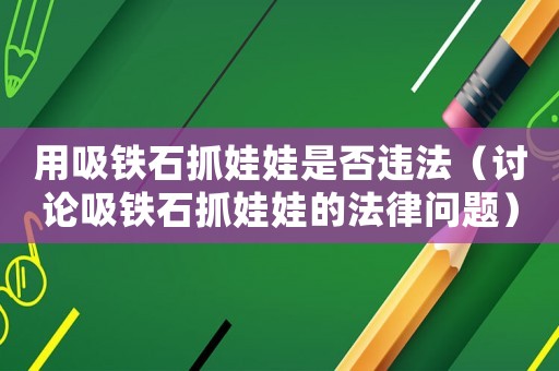 用吸鐵石抓娃娃是否違法（討論吸鐵石抓娃娃的法律問題）
