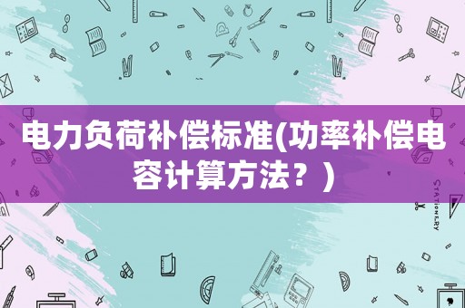 電力負荷補償標準(功率補償電容計算方法？)