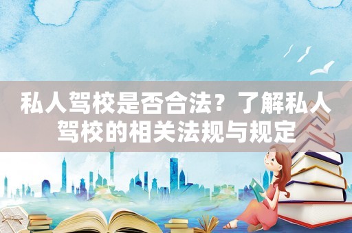 私人駕校是否合法？了解私人駕校的相關(guān)法規(guī)與規(guī)定