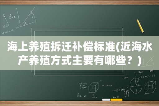 海上養(yǎng)殖拆遷補(bǔ)償標(biāo)準(zhǔn)(近海水產(chǎn)養(yǎng)殖方式主要有哪些？)