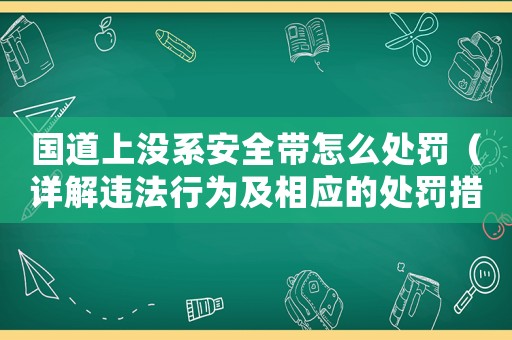 國(guó)道上沒系安全帶怎么處罰（詳解違法行為及相應(yīng)的處罰措施）