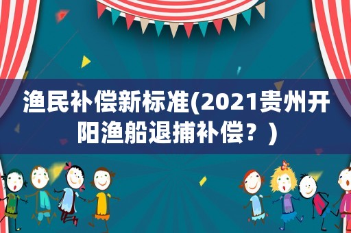 漁民補償新標準(2021貴州開陽漁船退捕補償？)