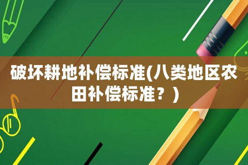 破壞耕地補償標準(八類地區農田補償標準？)